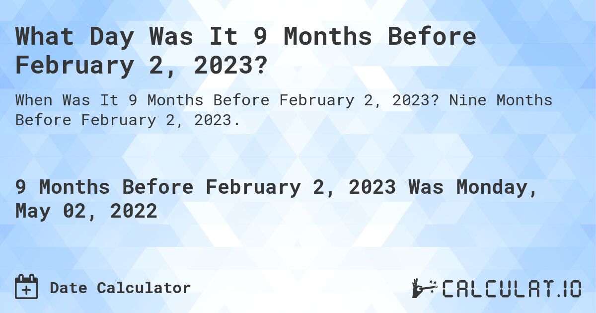 What Day Was It 9 Months Before February 2, 2023?. Nine Months Before February 2, 2023.