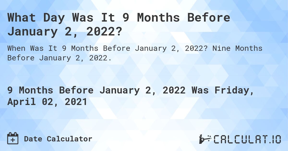 What Day Was It 9 Months Before January 2, 2022?. Nine Months Before January 2, 2022.