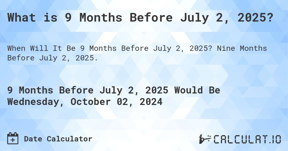 What is 9 Months Before July 2, 2025?. Nine Months Before July 2, 2025.