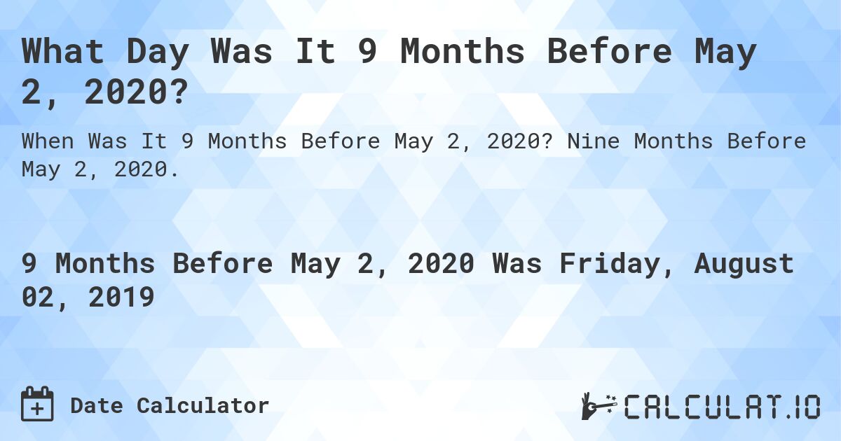What Day Was It 9 Months Before May 2, 2020?. Nine Months Before May 2, 2020.