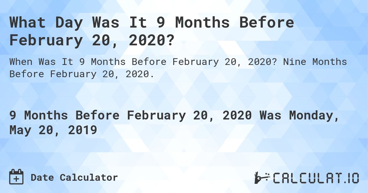 What Day Was It 9 Months Before February 20, 2020?. Nine Months Before February 20, 2020.