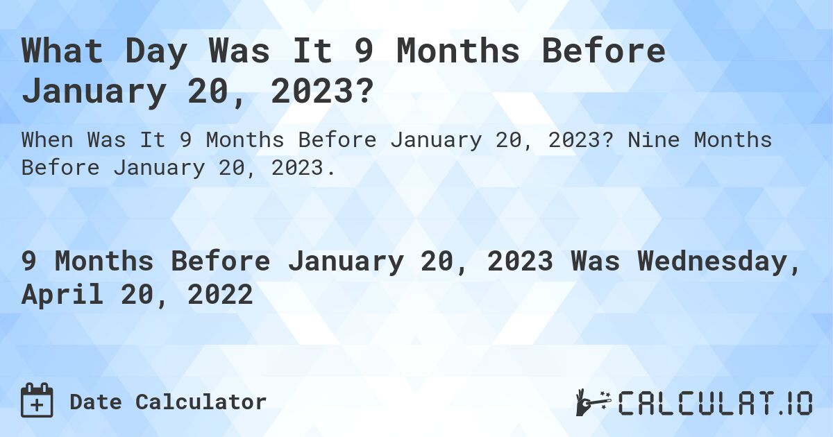 What Day Was It 9 Months Before January 20, 2023?. Nine Months Before January 20, 2023.