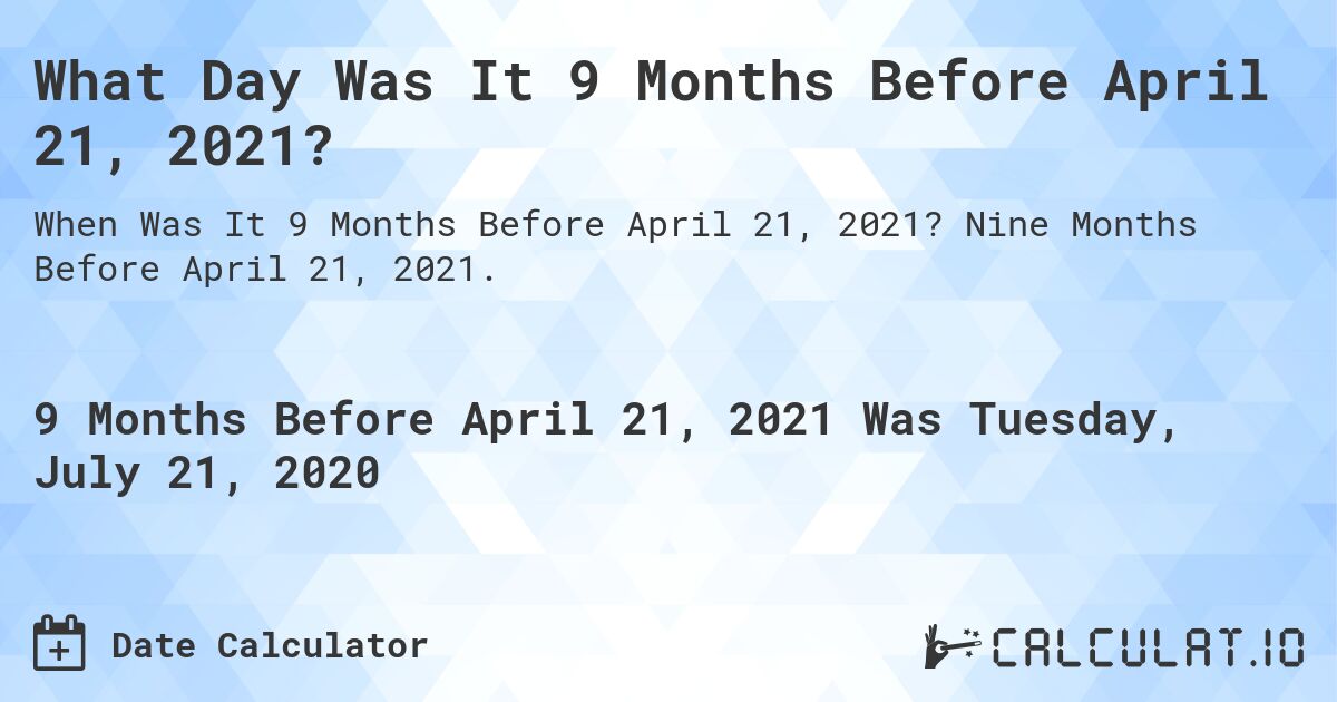 What Day Was It 9 Months Before April 21, 2021?. Nine Months Before April 21, 2021.