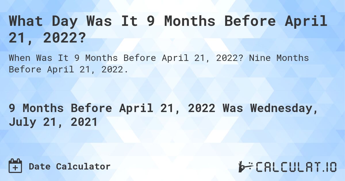 What Day Was It 9 Months Before April 21, 2022?. Nine Months Before April 21, 2022.