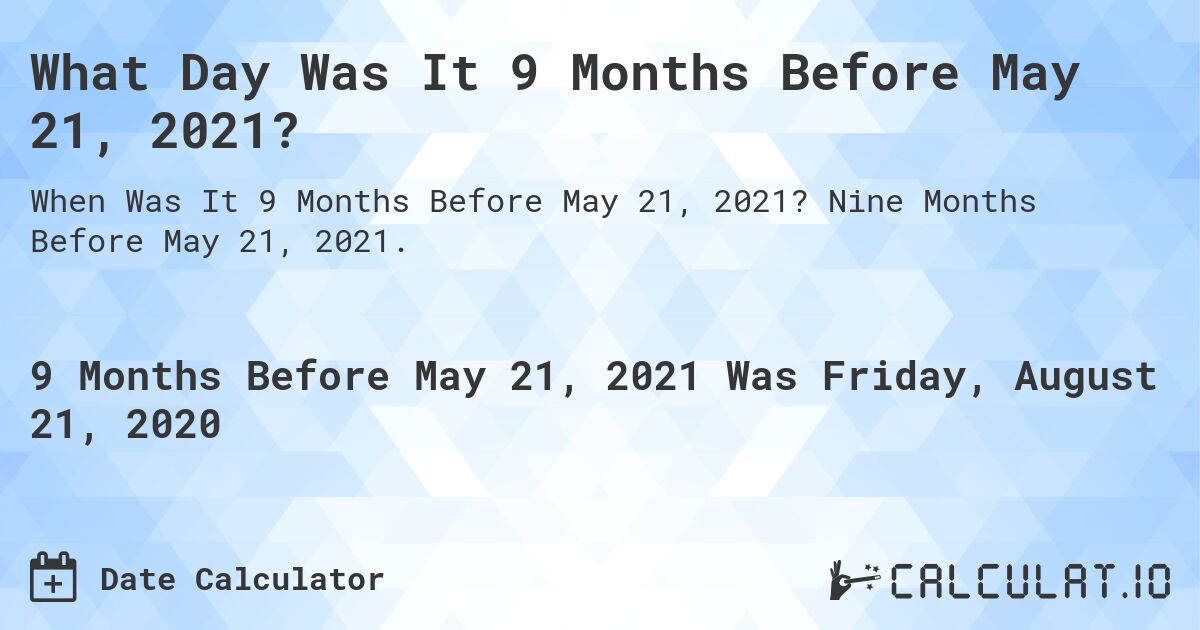 What Day Was It 9 Months Before May 21, 2021?. Nine Months Before May 21, 2021.