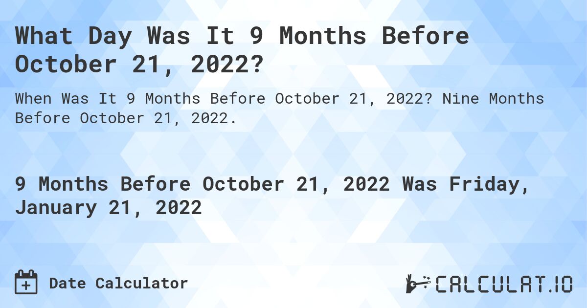 What Day Was It 9 Months Before October 21, 2022?. Nine Months Before October 21, 2022.