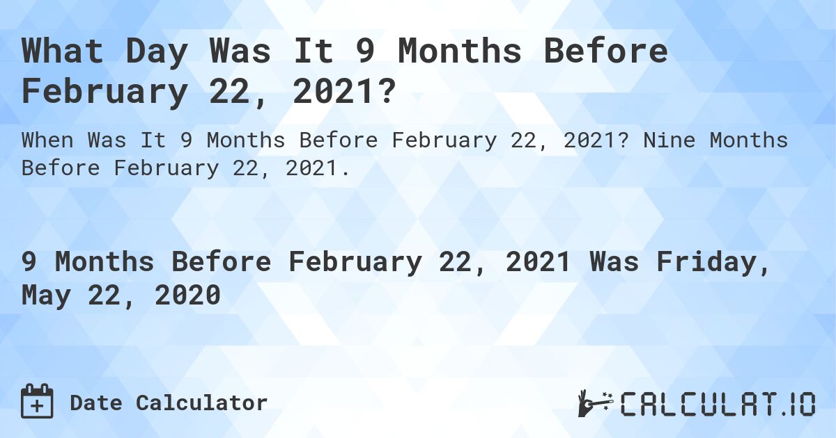 What Day Was It 9 Months Before February 22, 2021?. Nine Months Before February 22, 2021.