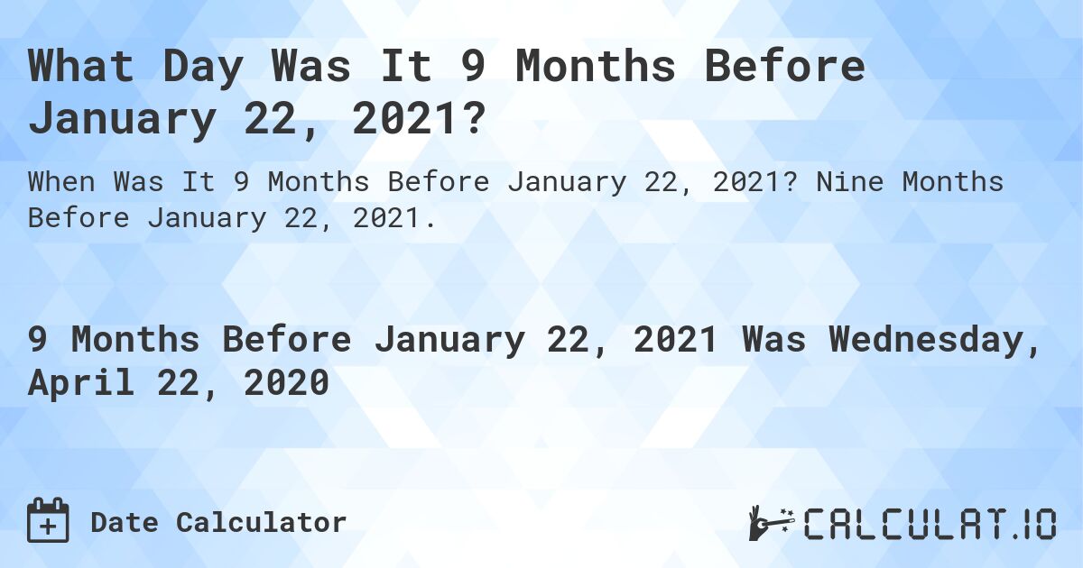 What Day Was It 9 Months Before January 22, 2021?. Nine Months Before January 22, 2021.
