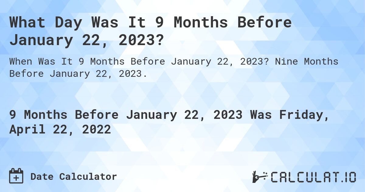 What Day Was It 9 Months Before January 22, 2023?. Nine Months Before January 22, 2023.