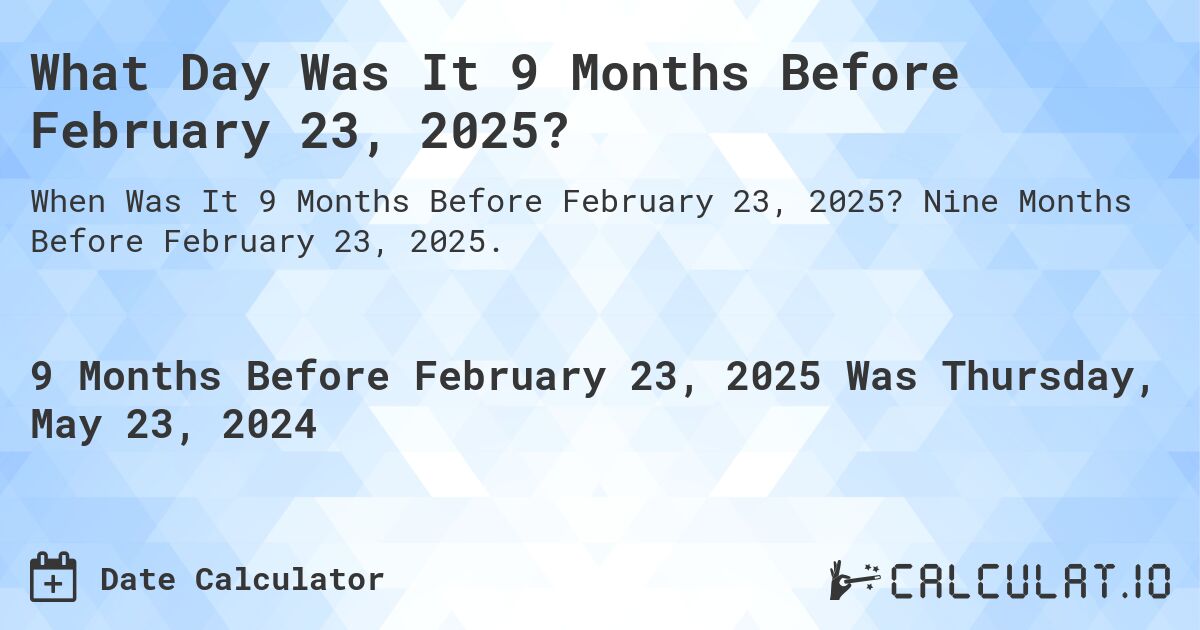 What is 9 Months Before February 23, 2025?. Nine Months Before February 23, 2025.