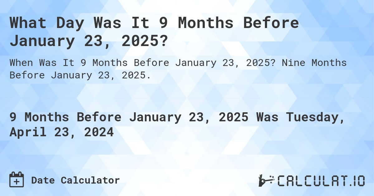 What Day Was It 9 Months Before January 23, 2025?. Nine Months Before January 23, 2025.