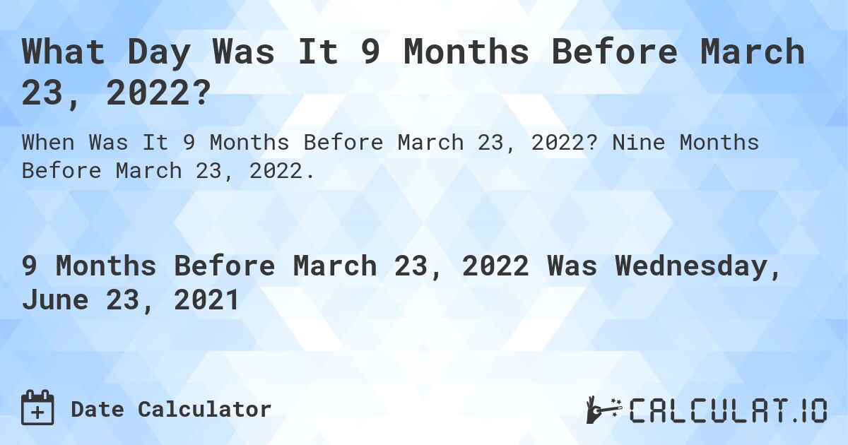 What Day Was It 9 Months Before March 23, 2022?. Nine Months Before March 23, 2022.