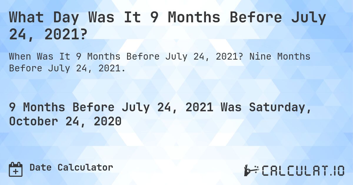 What Day Was It 9 Months Before July 24, 2021?. Nine Months Before July 24, 2021.