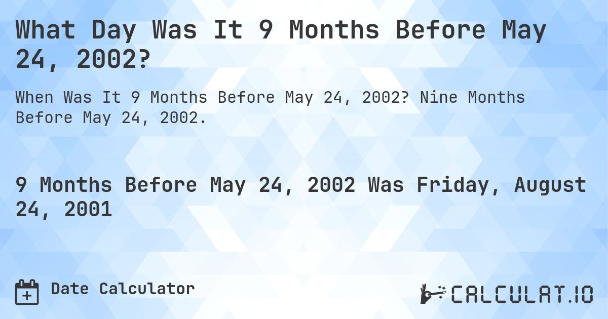 What Day Was It 9 Months Before May 24, 2002?. Nine Months Before May 24, 2002.
