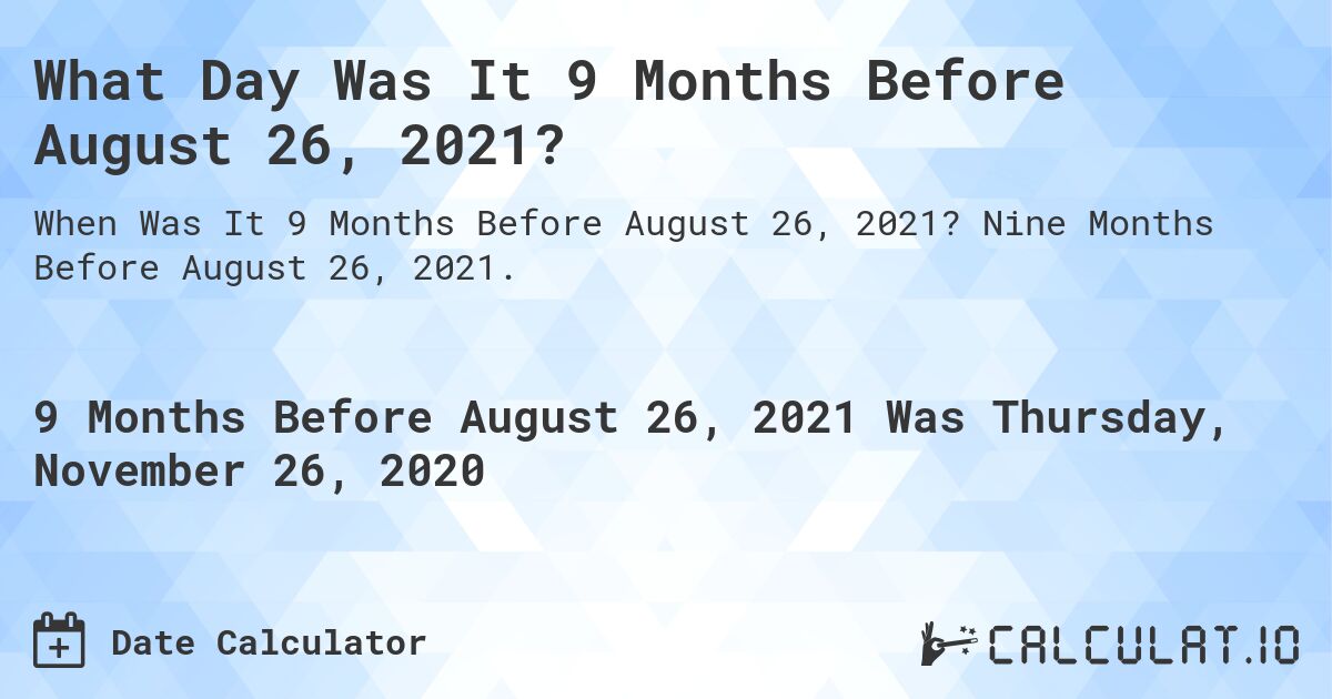What Day Was It 9 Months Before August 26, 2021?. Nine Months Before August 26, 2021.