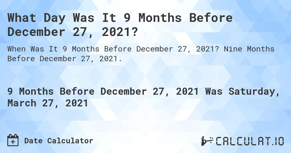What Day Was It 9 Months Before December 27, 2021?. Nine Months Before December 27, 2021.