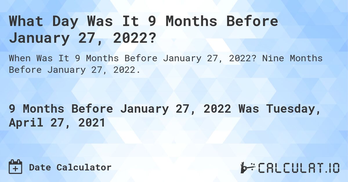 What Day Was It 9 Months Before January 27, 2022?. Nine Months Before January 27, 2022.