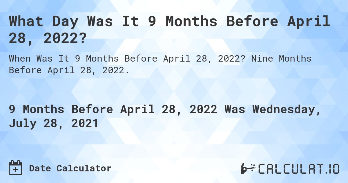What Day Was It 9 Months Before April 28, 2022?. Nine Months Before April 28, 2022.