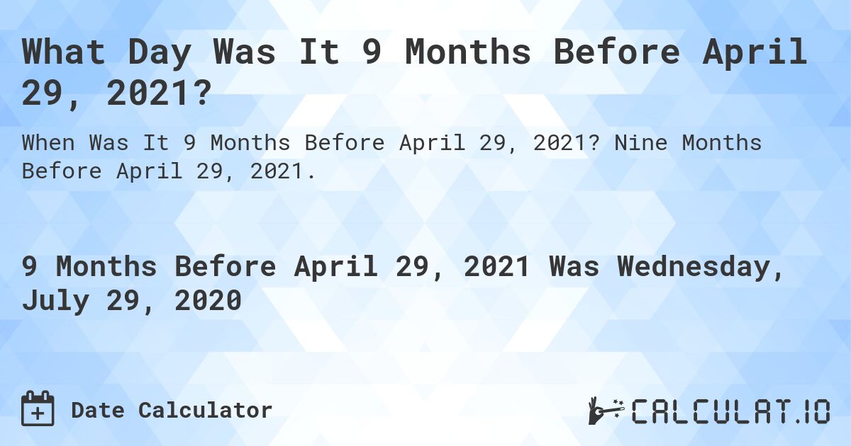 What Day Was It 9 Months Before April 29, 2021?. Nine Months Before April 29, 2021.