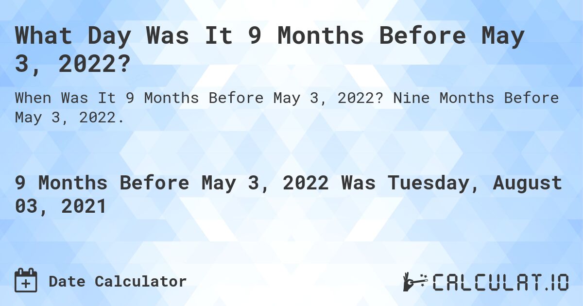 What Day Was It 9 Months Before May 3, 2022?. Nine Months Before May 3, 2022.