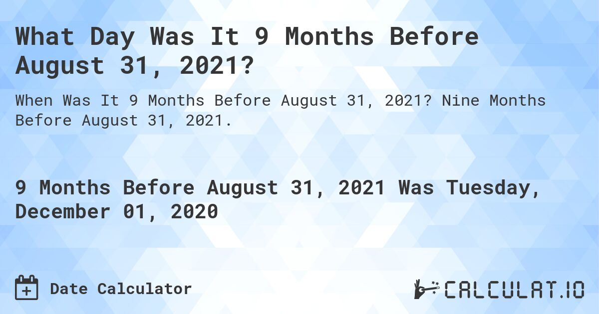What Day Was It 9 Months Before August 31, 2021?. Nine Months Before August 31, 2021.