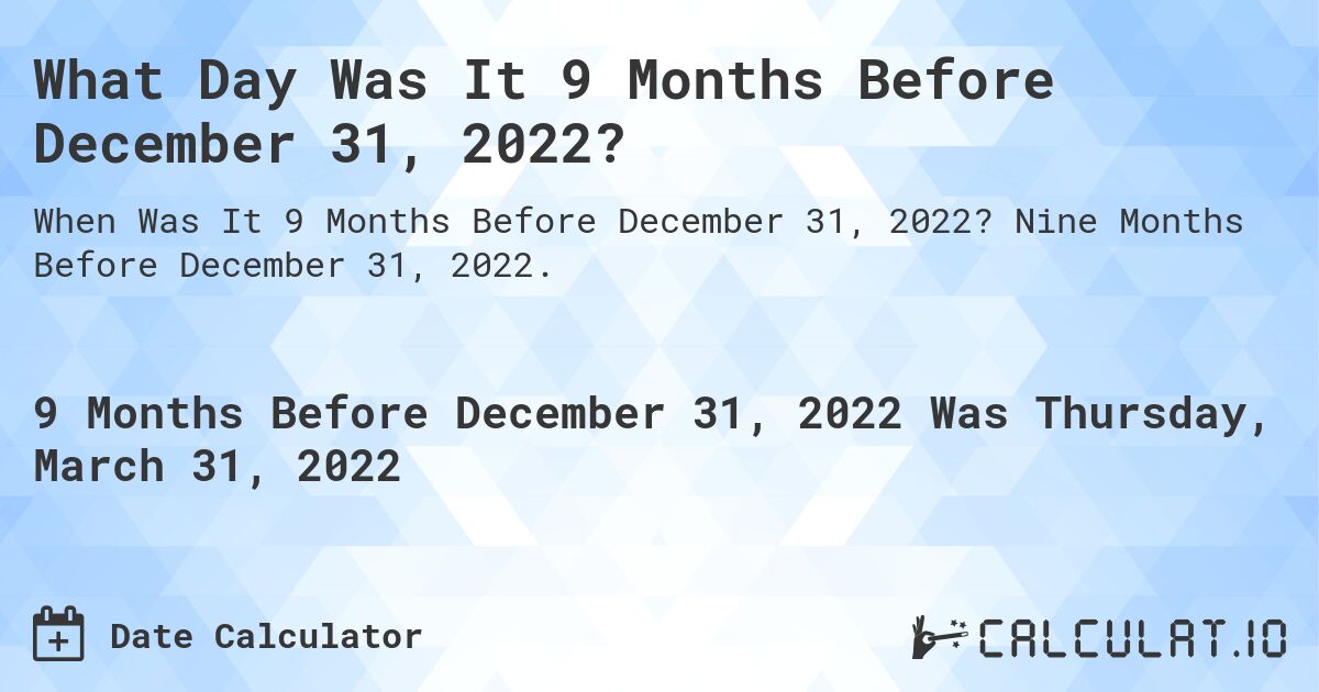 What Day Was It 9 Months Before December 31, 2022?. Nine Months Before December 31, 2022.