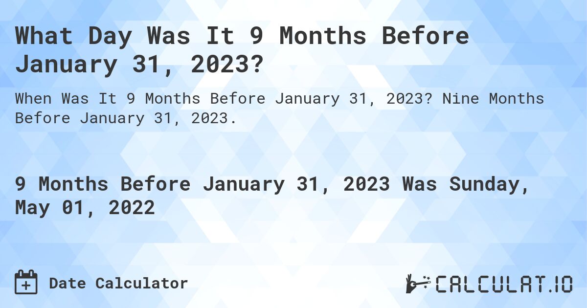 What Day Was It 9 Months Before January 31, 2023?. Nine Months Before January 31, 2023.