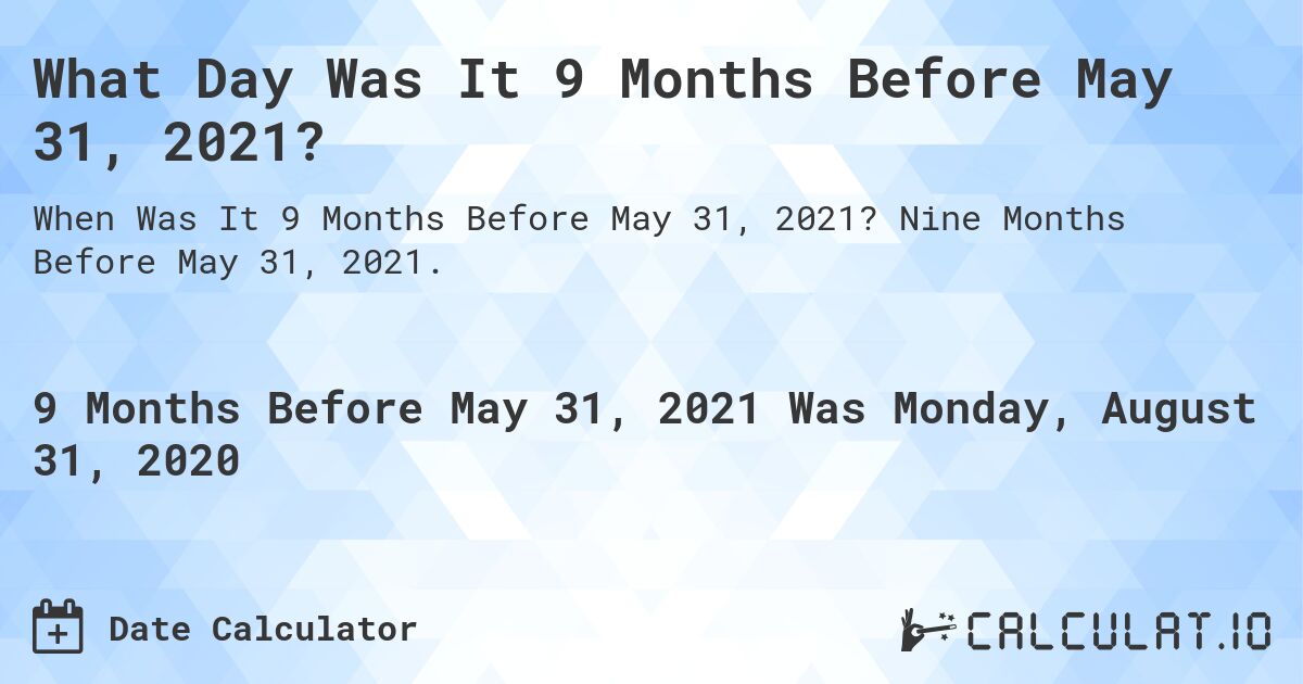 What Day Was It 9 Months Before May 31, 2021?. Nine Months Before May 31, 2021.