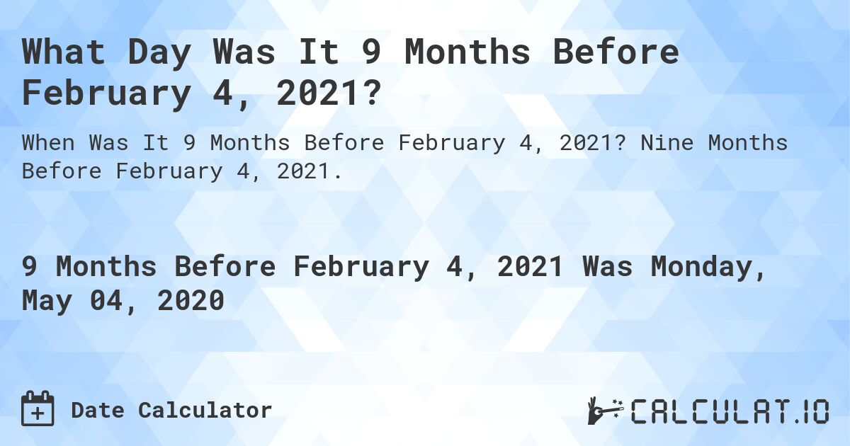What Day Was It 9 Months Before February 4, 2021?. Nine Months Before February 4, 2021.