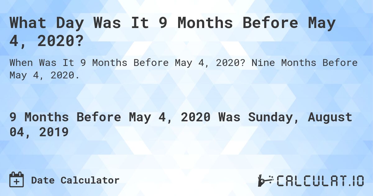 What Day Was It 9 Months Before May 4, 2020?. Nine Months Before May 4, 2020.