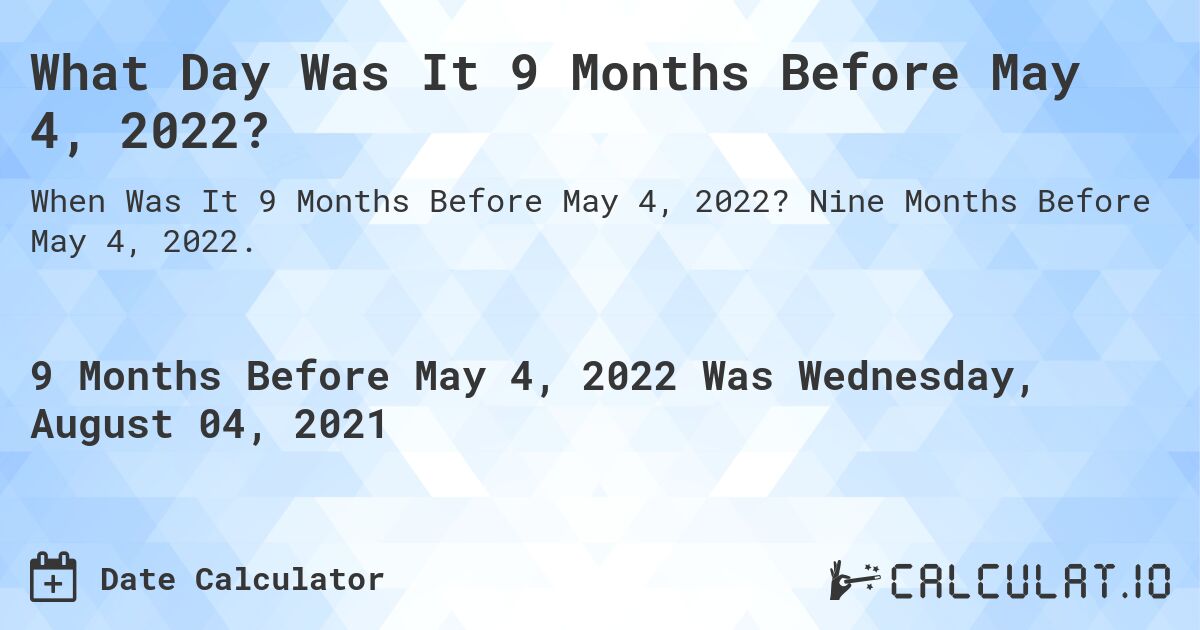 What Day Was It 9 Months Before May 4, 2022?. Nine Months Before May 4, 2022.