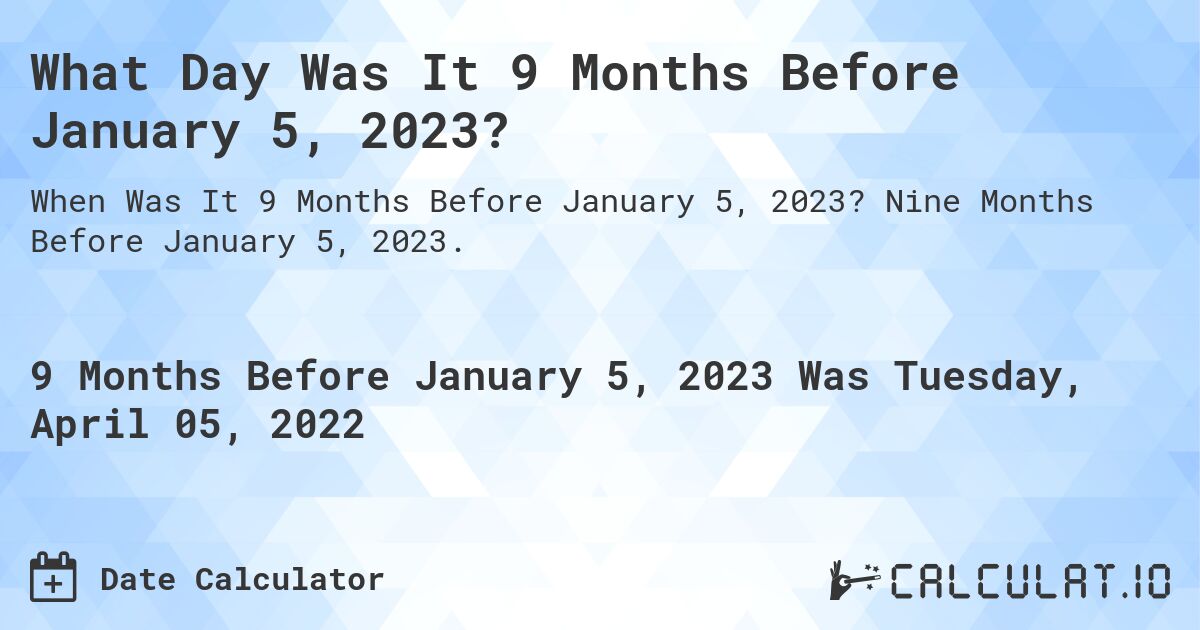What Day Was It 9 Months Before January 5, 2023?. Nine Months Before January 5, 2023.