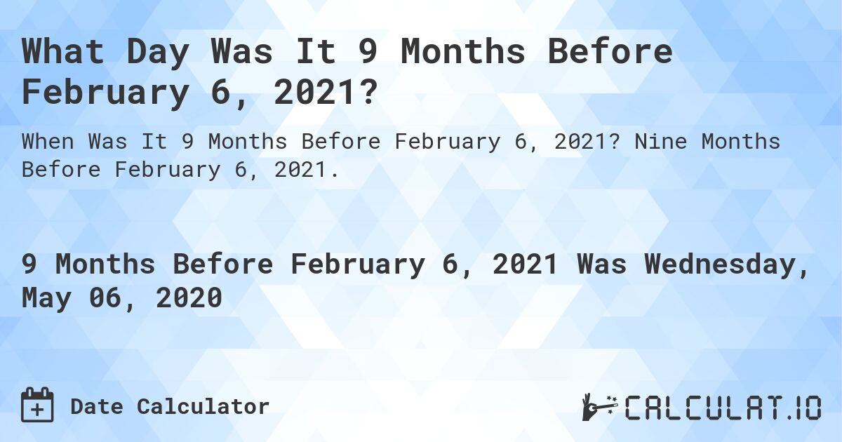What Day Was It 9 Months Before February 6, 2021?. Nine Months Before February 6, 2021.