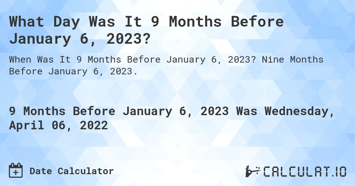 What Day Was It 9 Months Before January 6, 2023?. Nine Months Before January 6, 2023.