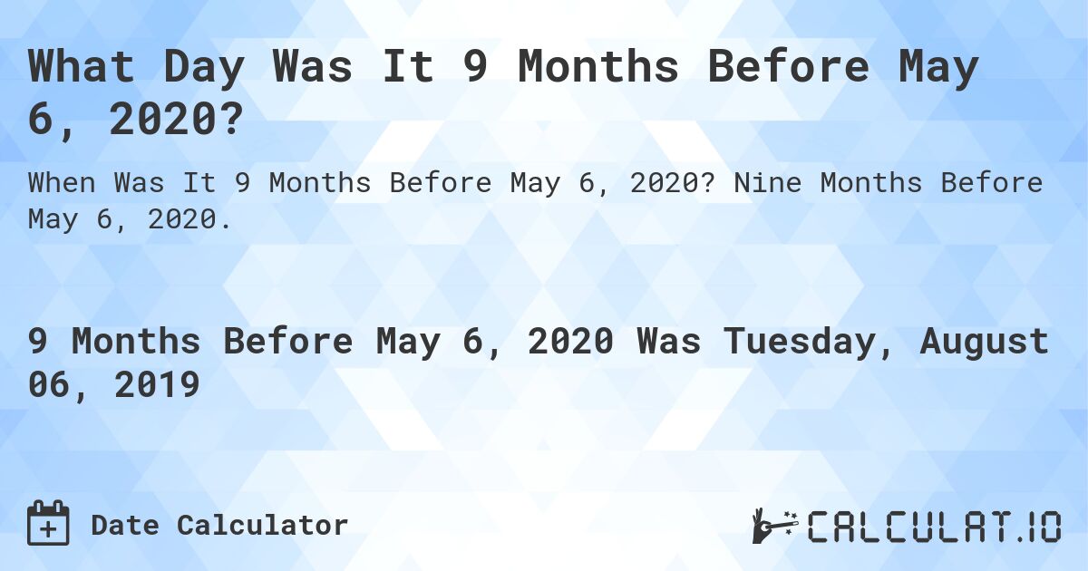 What Day Was It 9 Months Before May 6, 2020?. Nine Months Before May 6, 2020.