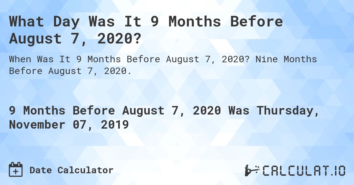 What Day Was It 9 Months Before August 7, 2020?. Nine Months Before August 7, 2020.