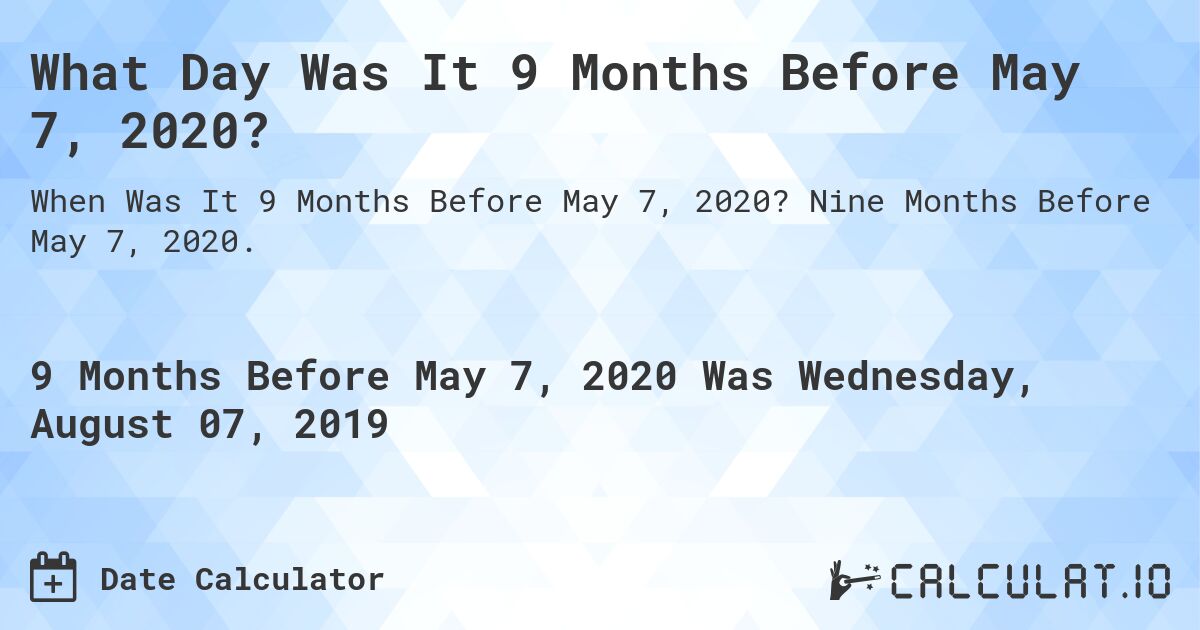 What Day Was It 9 Months Before May 7, 2020?. Nine Months Before May 7, 2020.