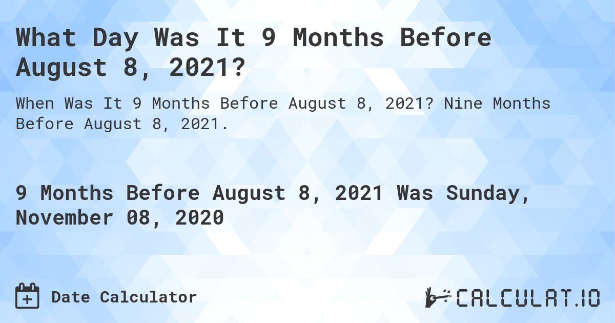 What Day Was It 9 Months Before August 8, 2021?. Nine Months Before August 8, 2021.