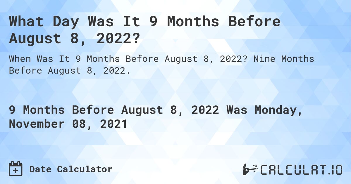 What Day Was It 9 Months Before August 8, 2022?. Nine Months Before August 8, 2022.