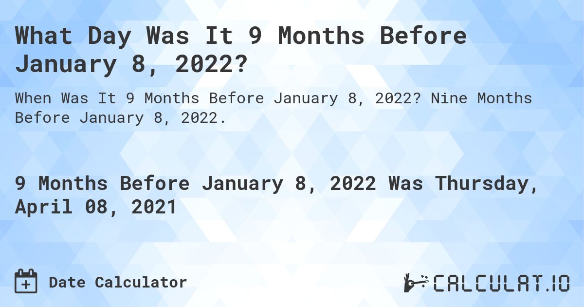 What Day Was It 9 Months Before January 8, 2022?. Nine Months Before January 8, 2022.