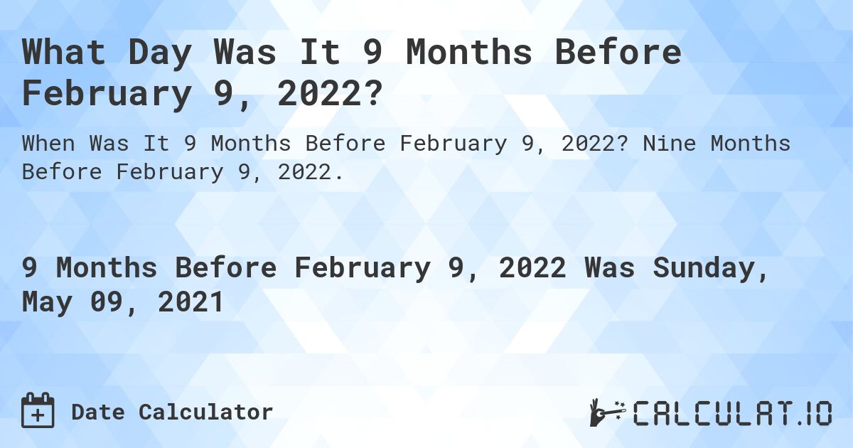 What Day Was It 9 Months Before February 9, 2022?. Nine Months Before February 9, 2022.