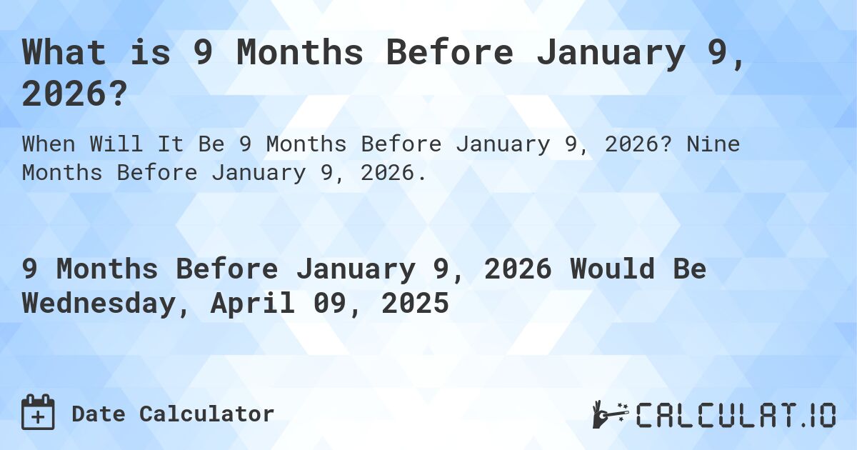 What is 9 Months Before January 9, 2026?. Nine Months Before January 9, 2026.
