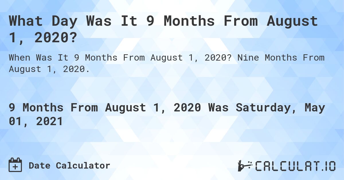 What Day Was It 9 Months From August 1, 2020?. Nine Months From August 1, 2020.