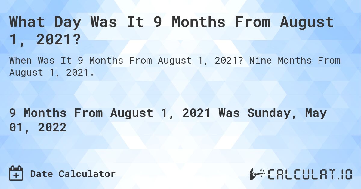 What Day Was It 9 Months From August 1, 2021?. Nine Months From August 1, 2021.
