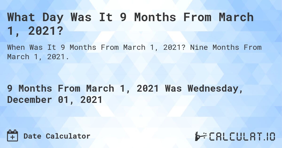 What Day Was It 9 Months From March 1, 2021?. Nine Months From March 1, 2021.