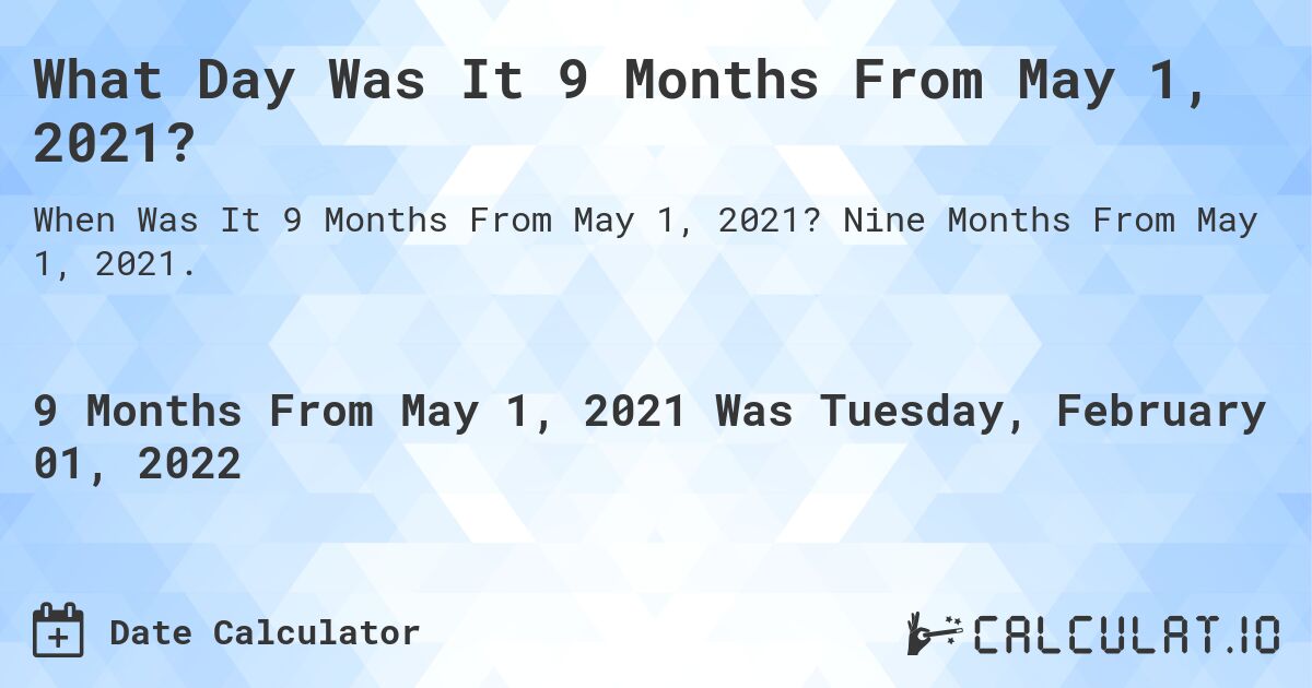 What Day Was It 9 Months From May 1, 2021?. Nine Months From May 1, 2021.