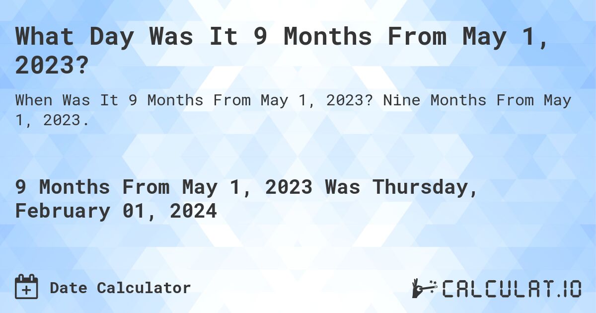 What Day Was It 9 Months From May 1, 2023?. Nine Months From May 1, 2023.