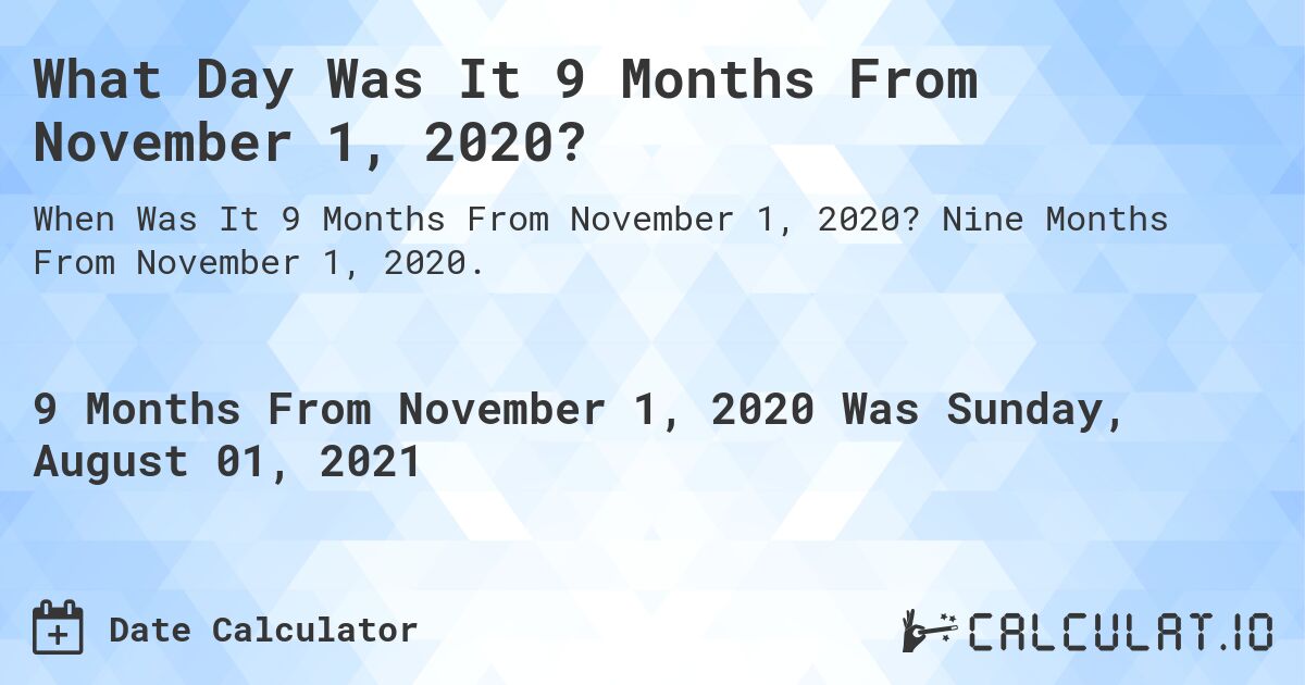 What Day Was It 9 Months From November 1, 2020?. Nine Months From November 1, 2020.