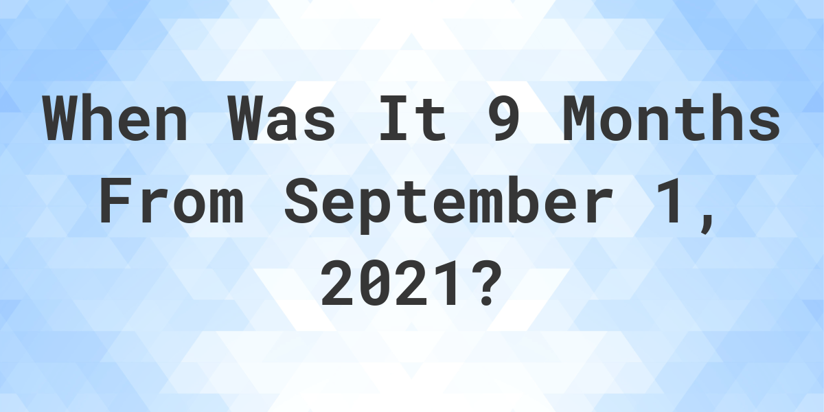 what-date-will-it-be-9-months-from-september-01-2021-calculatio