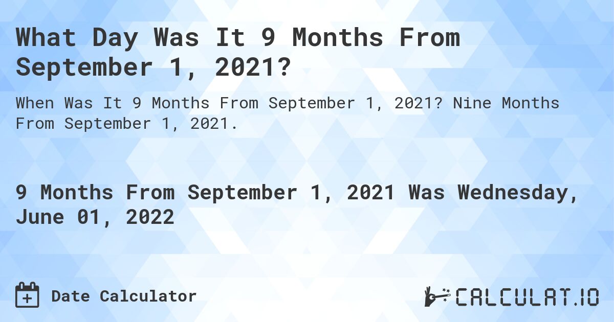What Day Was It 9 Months From September 1, 2021?. Nine Months From September 1, 2021.